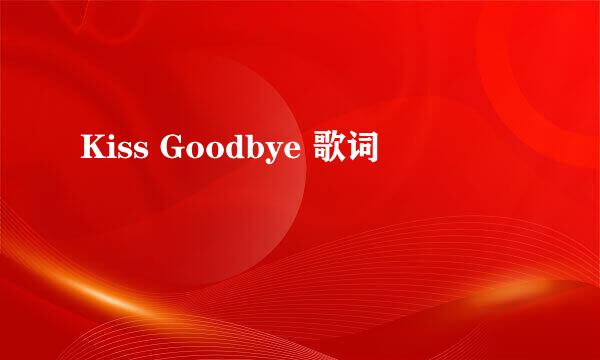 Kiss Goodbye 歌词