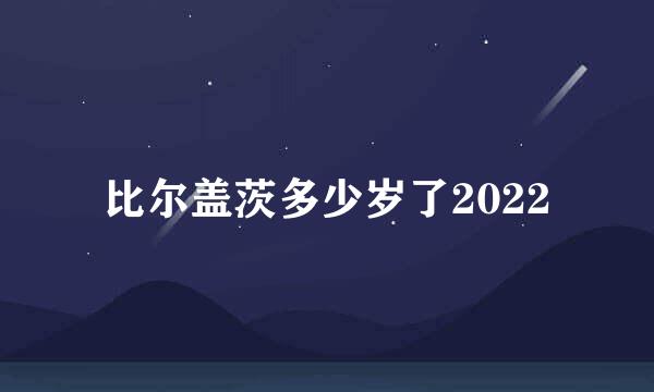 比尔盖茨多少岁了2022