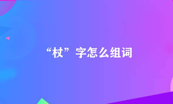 “杖”字怎么组词