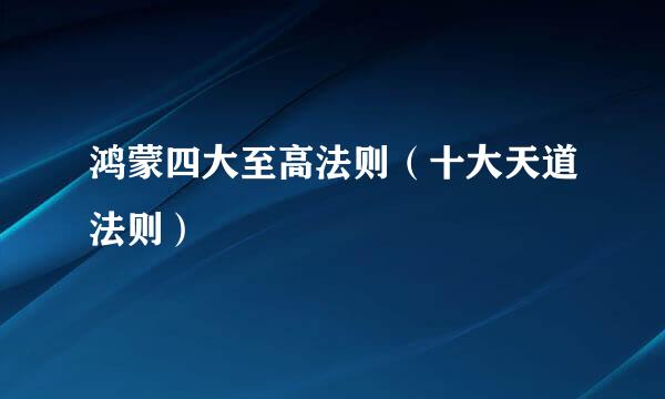 鸿蒙四大至高法则（十大天道法则）