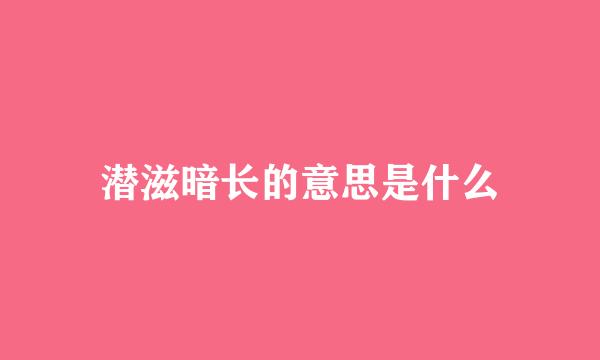 潜滋暗长的意思是什么