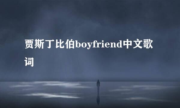 贾斯丁比伯boyfriend中文歌词