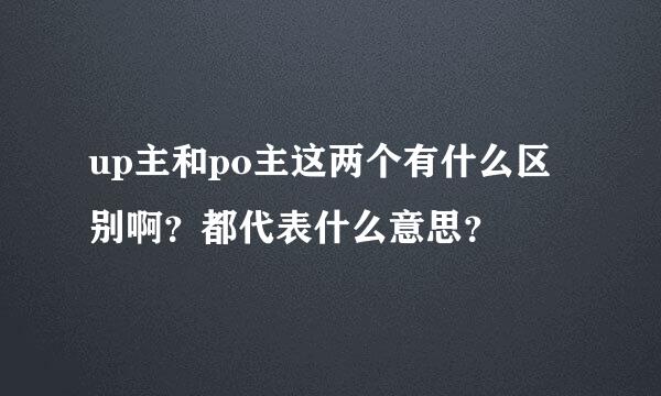 up主和po主这两个有什么区别啊？都代表什么意思？