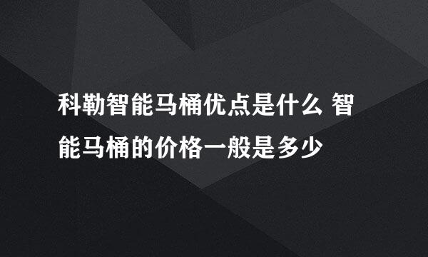 科勒智能马桶优点是什么 智能马桶的价格一般是多少