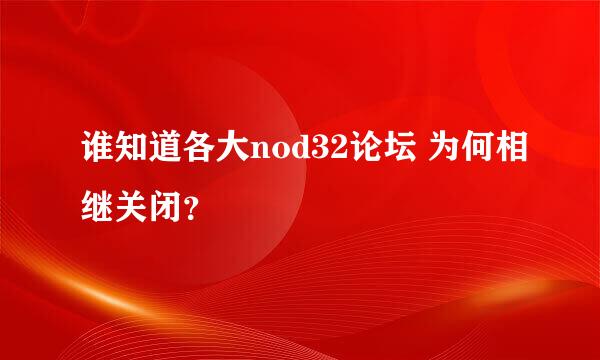 谁知道各大nod32论坛 为何相继关闭？