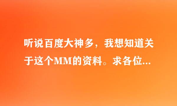 听说百度大神多，我想知道关于这个MM的资料。求各位大神帮帮小弟我，最好有详细资料。先谢过大神们了。