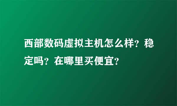 西部数码虚拟主机怎么样？稳定吗？在哪里买便宜？