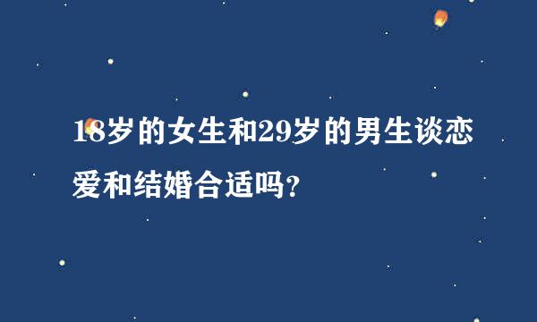 18岁的女生和29岁的男生谈恋爱和结婚合适吗？