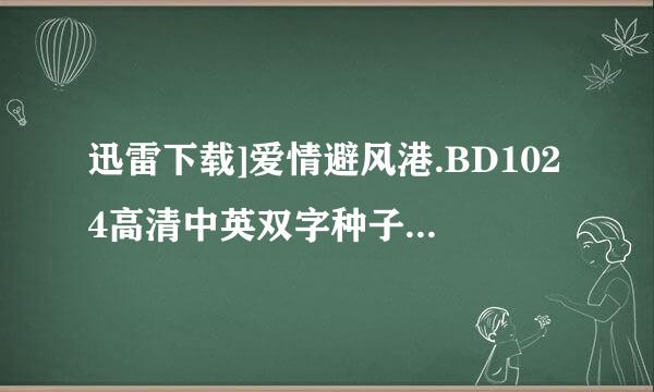 迅雷下载]爱情避风港.BD1024高清中英双字种子下载地址有么？你懂的~~