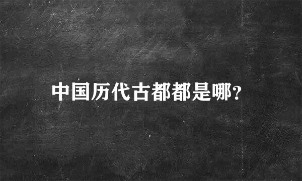 中国历代古都都是哪？