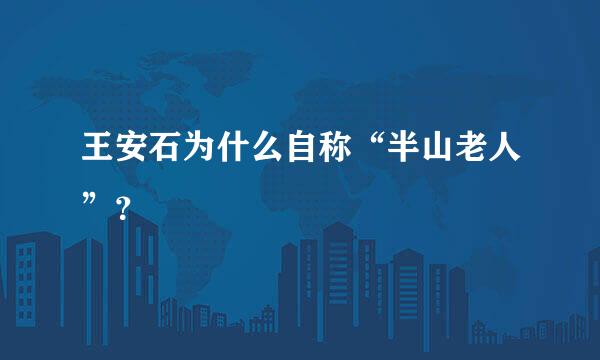 王安石为什么自称“半山老人”？