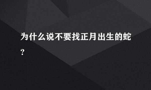 为什么说不要找正月出生的蛇？