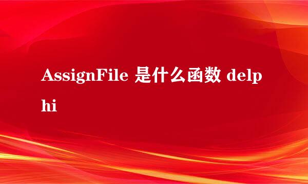 AssignFile 是什么函数 delphi