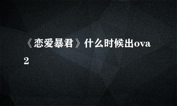 《恋爱暴君》什么时候出ova2