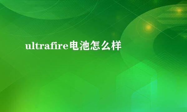 ultrafire电池怎么样