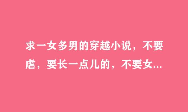 求一女多男的穿越小说，不要虐，要长一点儿的，不要女尊，越多越好，一定要好看的，谢谢。