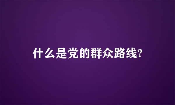 什么是党的群众路线?