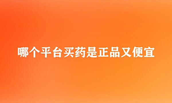 哪个平台买药是正品又便宜