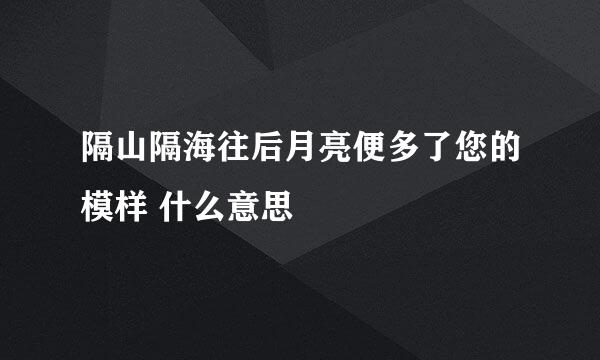 隔山隔海往后月亮便多了您的模样 什么意思