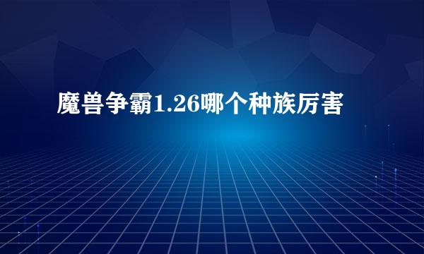 魔兽争霸1.26哪个种族厉害