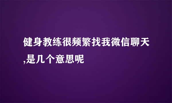 健身教练很频繁找我微信聊天,是几个意思呢