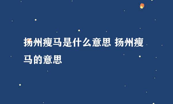 扬州瘦马是什么意思 扬州瘦马的意思