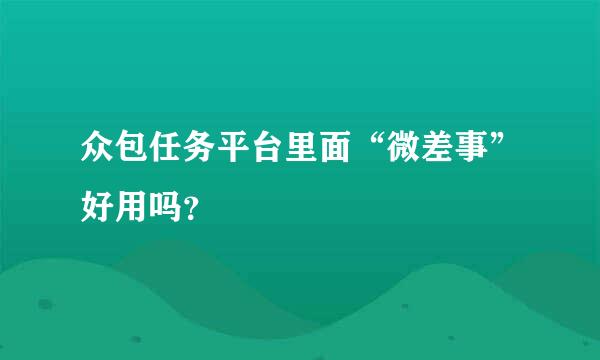 众包任务平台里面“微差事”好用吗？