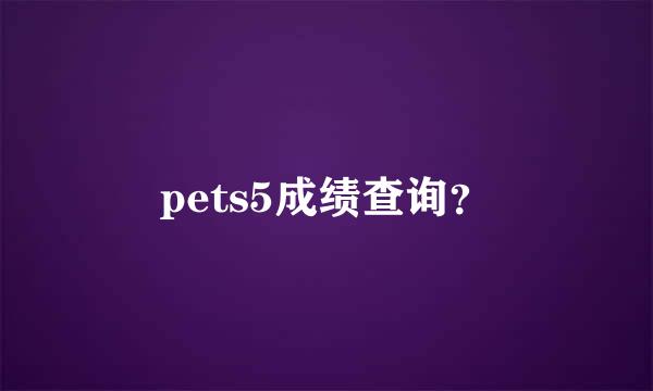 pets5成绩查询？