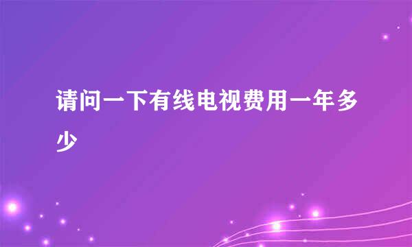 请问一下有线电视费用一年多少