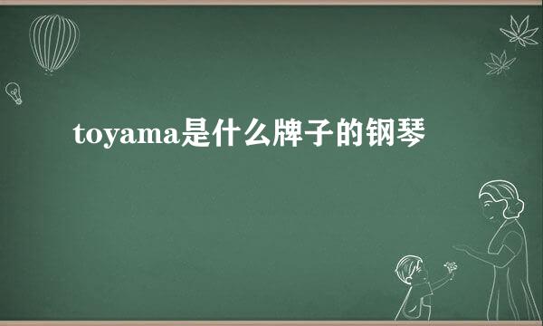 toyama是什么牌子的钢琴