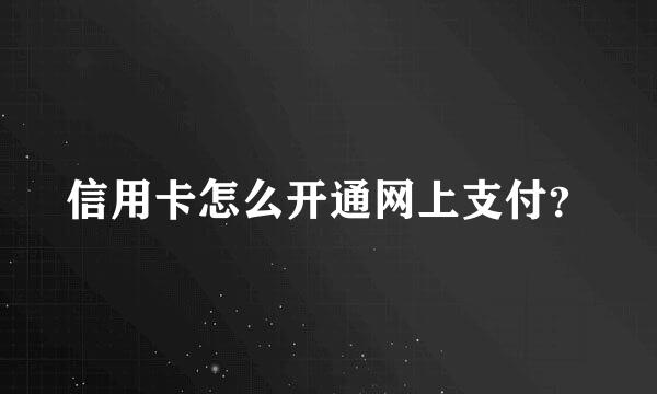 信用卡怎么开通网上支付？