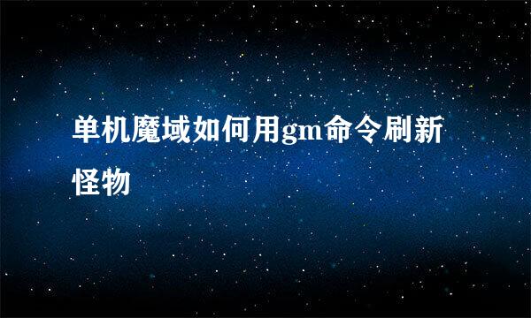 单机魔域如何用gm命令刷新怪物