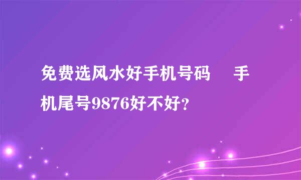 免费选风水好手机号码  手机尾号9876好不好？