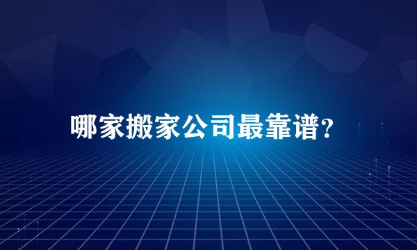 哪家搬家公司最靠谱？