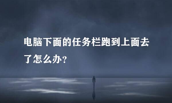 电脑下面的任务栏跑到上面去了怎么办？