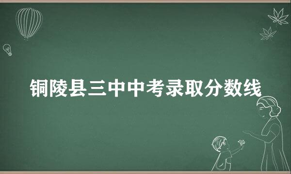 铜陵县三中中考录取分数线