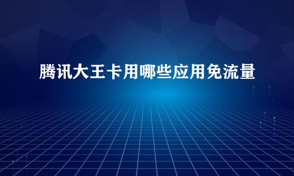 腾讯大王卡用哪些应用免流量