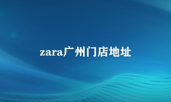 zara广州门店地址