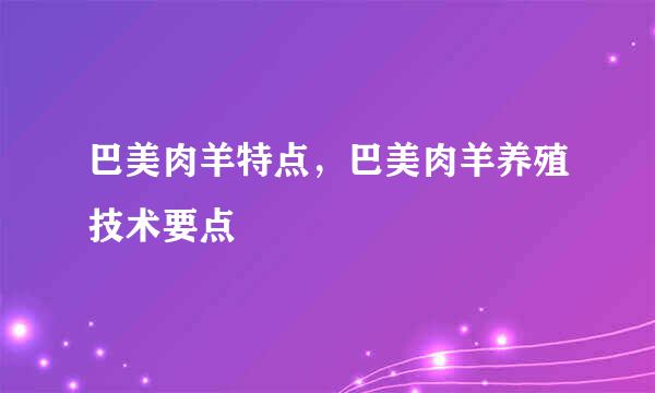 巴美肉羊特点，巴美肉羊养殖技术要点