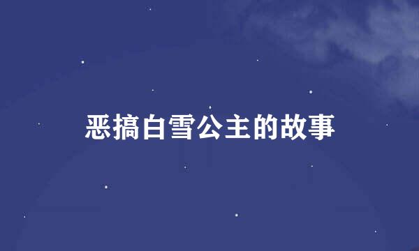 恶搞白雪公主的故事