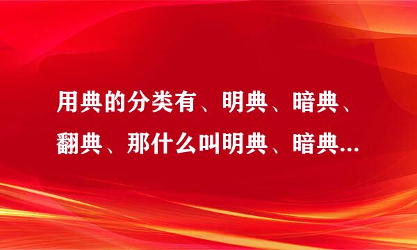 用典的分类有、明典、暗典、翻典、那什么叫明典、暗典、翻典、？