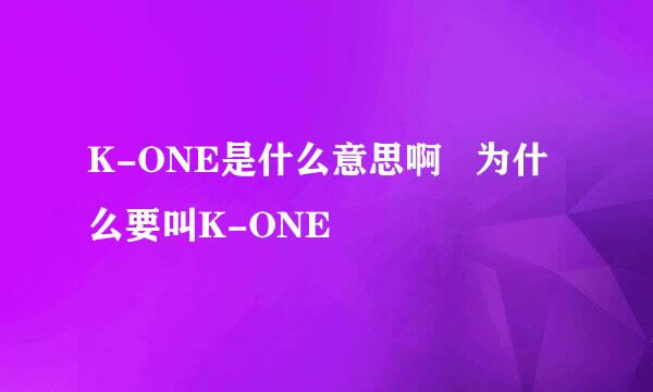 K-ONE是什么意思啊   为什么要叫K-ONE