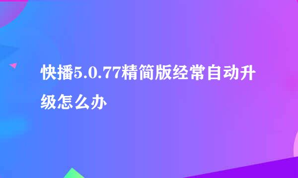 快播5.0.77精简版经常自动升级怎么办