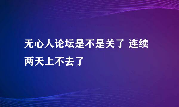 无心人论坛是不是关了 连续两天上不去了