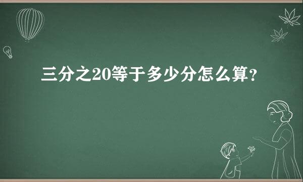 三分之20等于多少分怎么算？