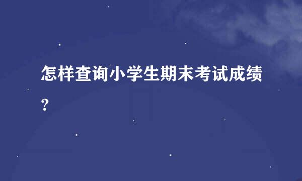 怎样查询小学生期末考试成绩？