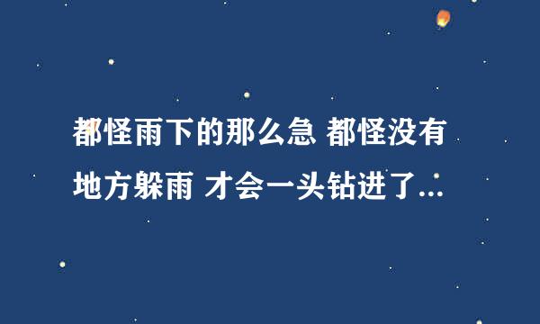 都怪雨下的那么急 都怪没有地方躲雨 才会一头钻进了你的怀里 这首歌叫什么名字？