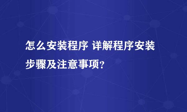 怎么安装程序 详解程序安装步骤及注意事项？