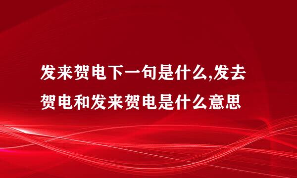 发来贺电下一句是什么,发去贺电和发来贺电是什么意思