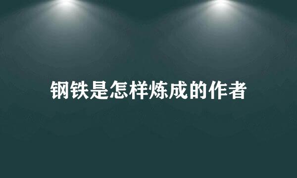 钢铁是怎样炼成的作者